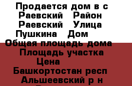 Продается дом в с. Раевский › Район ­ Раевский › Улица ­ Пушкина › Дом ­ 82 › Общая площадь дома ­ 60 › Площадь участка ­ 6 › Цена ­ 1 350 - Башкортостан респ., Альшеевский р-н, Раевский с. Недвижимость » Дома, коттеджи, дачи продажа   